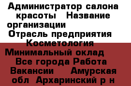 Администратор салона красоты › Название организации ­ Style-charm › Отрасль предприятия ­ Косметология › Минимальный оклад ­ 1 - Все города Работа » Вакансии   . Амурская обл.,Архаринский р-н